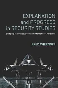 Explanation and Progress in Security Studies: Bridging Theoretical Divides in International Relations