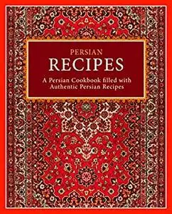 Persian Recipes: A Persian Cookbook Filled with Authentic Persian Recipes
