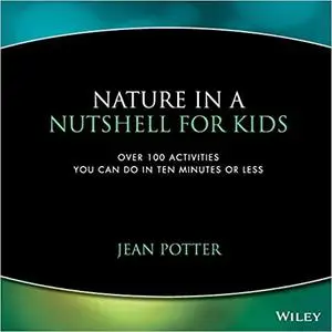 Nature in a Nutshell for Kids: Over 100 Activities You Can Do in Ten Minutes or Less