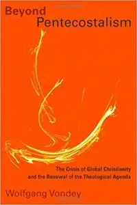 Beyond Pentecostalism: The Crisis of Global Christianity and the Renewal of the Theological Agenda