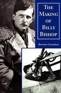 The Making of Billy Bishop: The First World War Exploits of Billy Bishop, VC