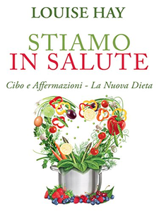 Stiamo in salute. Cibo e affermazioni. La nuova dieta - Louise L. Hay & Ahlea Khadro & Heather Dane