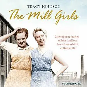 The Mill Girls: Moving True Stories of Love and Loss from Inside Lancashire's Cotton Mills  [Audiobook]