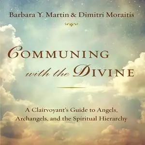 «Communing With the Divine: A Clairvoyant's Guide to Angels, Archangels, and the Spiritual Hierarchy» by Barbara Y. Mart