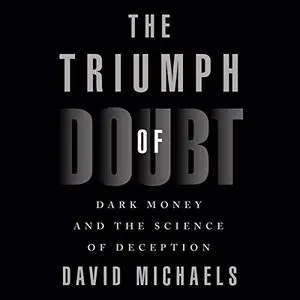 The Triumph of Doubt: Dark Money and the Science of Deception [Audiobook]