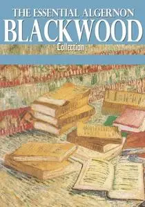 «The Essential Algernon Blackwood Collection» by Algernon Blackwood