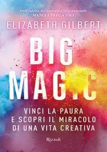 Elizabeth Gilbert - Big magic. Vinci la paura e scopri il miracolo di una vita creativa (Repost)
