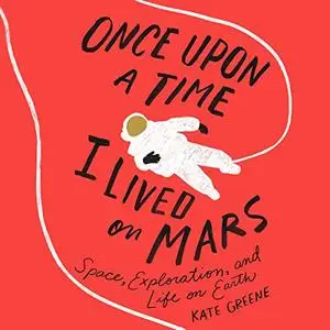 Once Upon a Time I Lived on Mars: Space, Exploration, and Life on Earth [Audiobook]