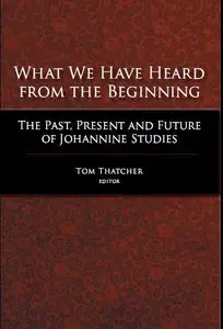 What We Have Heard From the Beginning: The Past, Present and Future of Johannine Studies  