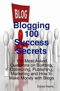 Blogging 100 Success Secrets - 100 Most Asked Questions on Building, Optimizing, Publishing, Marketing and How... (repost)