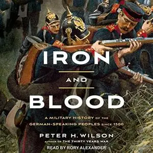 Iron and Blood: A Military History of the German-Speaking Peoples Since 1500, 2023 Edition [Audiobook]