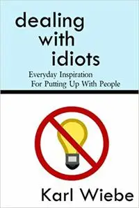 Dealing with Idiots: Everyday Inspiration for Putting Up with People