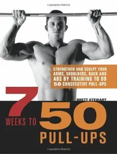 7 Weeks to 50 Pull-Ups: Strengthen and Sculpt Your Arms, Shoulders, Back, and Abs by Training to Do 50 Consecutive Pull-Ups