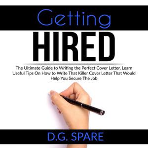 «Getting Hired: The Ultimate Guide to Writing the Perfect Cover Letter, Learn Useful Tips On How to Write That Killer Co