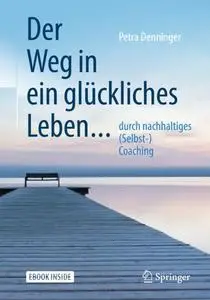 Der Weg in ein glückliches Leben ...: ... durch nachhaltiges (Selbst-) Coaching