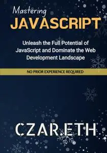 Mastering JavaScript: Unleash the Full Potential of JavaScript and Dominate the Web Development Landscape