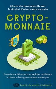 Crypto-monnaies : Générer des revenus passifs avec le bitcoin et d’autres crypto-monnaies - Investir de manière intelligente