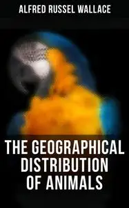 «The Geographical Distribution of Animals» by Alfred Russel Wallace