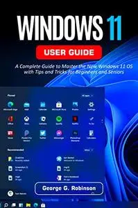 Windows 11 User Guide: A Complete Guide to Master the New Windows 11 OS with Tips and Tricks for Beginners and Seniors