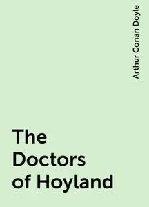 «The Doctors of Hoyland» by Arthur Conan Doyle