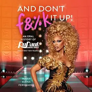 And Don't F&%k It Up: An Oral History of RuPaul's Drag Race (The First Ten Years) [Audiobook]