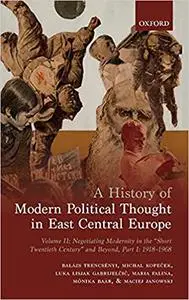 A History of Modern Political Thought in East Central Europe: Volume II: Negotiating Modernity in the 'Short Twentieth C