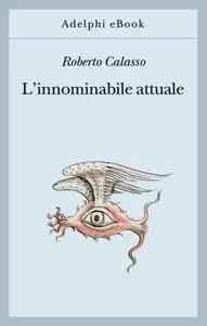Roberto Calasso - L’innominabile attuale