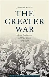 The Greater War: Other Combatants and Other Fronts, 1914-1918 (Studies in Military and Strategic History)