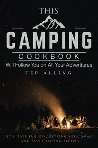 This Camping Cookbook Will Follow You on All Your Adventures: Let's Have Fun Discovering Some Smart and Easy Camping Recipes