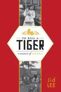 «To Kill a Tiger: A Memoir of Korea» by Jid Lee