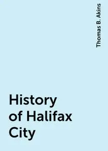 «History of Halifax City» by Thomas B. Akins