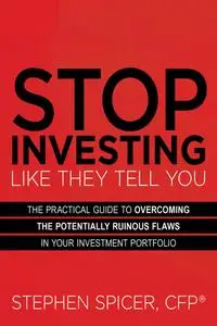 Stop Investing Like They Tell You: The Practical Guide to Overcoming the Potentially Ruinous Flaws in Your Investment Portfolio