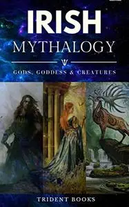 Irish Mythology: Gods, Goddess and Mythical Creatures