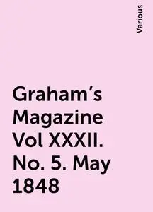 «Graham's Magazine Vol XXXII. No. 5. May 1848» by Various