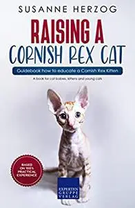 Raising a Cornish Rex Cat – Guidebook how to educate a Cornish Rex Kitten: A book for cat babies, kittens and young cats