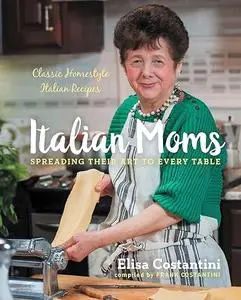 Italian Moms - Spreading their Art to every Table: Classic Homestyle Italian Recipes