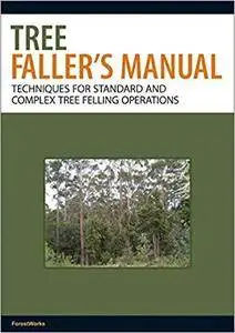 The Tree Faller's Manual: Techniques for Standard and Complex Tree-Felling Operations