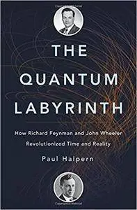 The Quantum Labyrinth: How Richard Feynman and John Wheeler Revolutionized Time and Reality