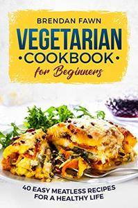 Vegetarian Cookbook for Beginners: 40 Easy Meatless Recipes for a Healthy Life