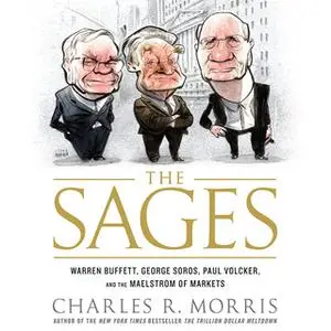 «The Sages: Warren Buffett, George Soros, Paul Volcker, and the Maelstrom of Markets» by Charles Morris