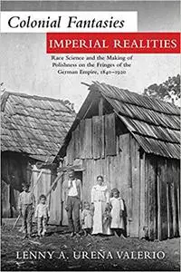 Colonial Fantasies, Imperial Realities: Race Science and the Making of Polishness on the Fringes of the German Empire, 1