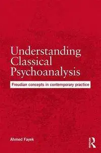 Understanding Classical Psychoanalysis: Freudian concepts in contemporary practice