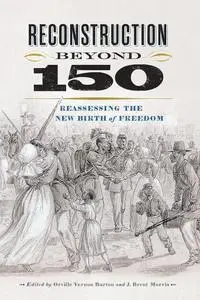 Reconstruction beyond 150: Reassessing the New Birth of Freedom (A Nation Divided: Studies in the Civil War Era)