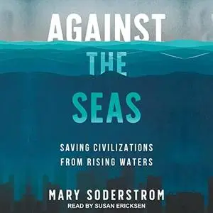 Against the Seas: Saving Civilizations from Rising Waters [Audiobook]