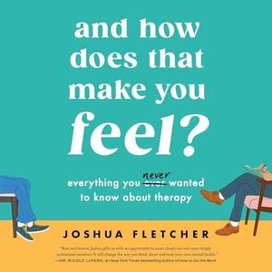 And How Does That Make You Feel?: Everything You (N)ever Wanted to Know About Therapy [Audiobook]