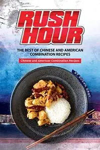Rush Hour: The Best of Chinese and American Combination Recipes - Chinese and American Combination Recipes