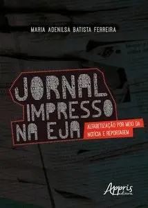 «Jornal Impresso na EJA: Alfabetização por Meio da Notícia e Reportagem» by Maria Adenilsa Batista Ferreira