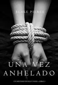 «Una Vez Anhelado (Un Misterio de Riley Paige—Libro #3)» by Blake Pierce