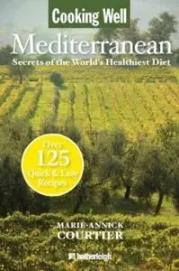 Cooking Well: Mediterranean: Secrets of the World's Healthiest Diet, Over 125 Quick & Easy Recipes (repost)
