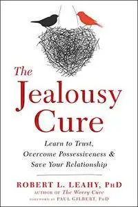 The Jealousy Cure: Learn to Trust, Overcome Possessiveness, and Save Your Relationship